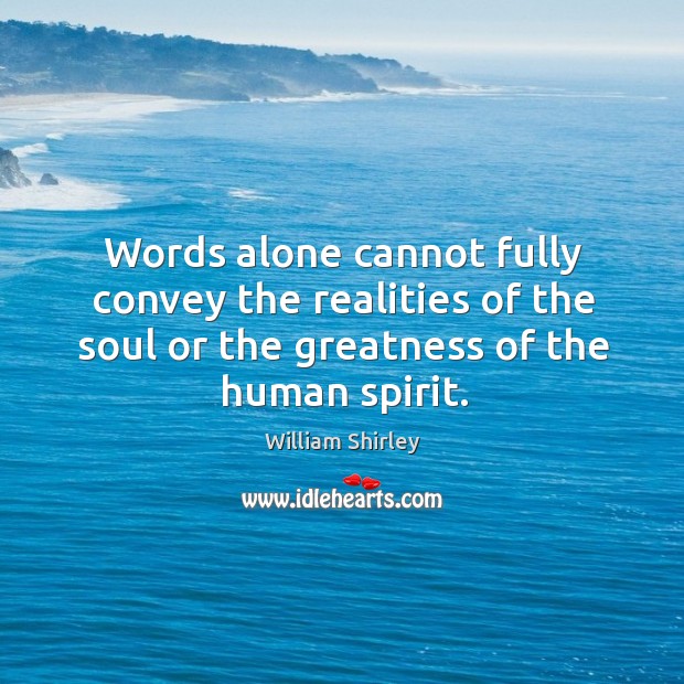 Words alone cannot fully convey the realities of the soul or the greatness of the human spirit. Image