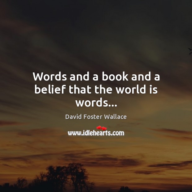 Words and a book and a belief that the world is words… David Foster Wallace Picture Quote
