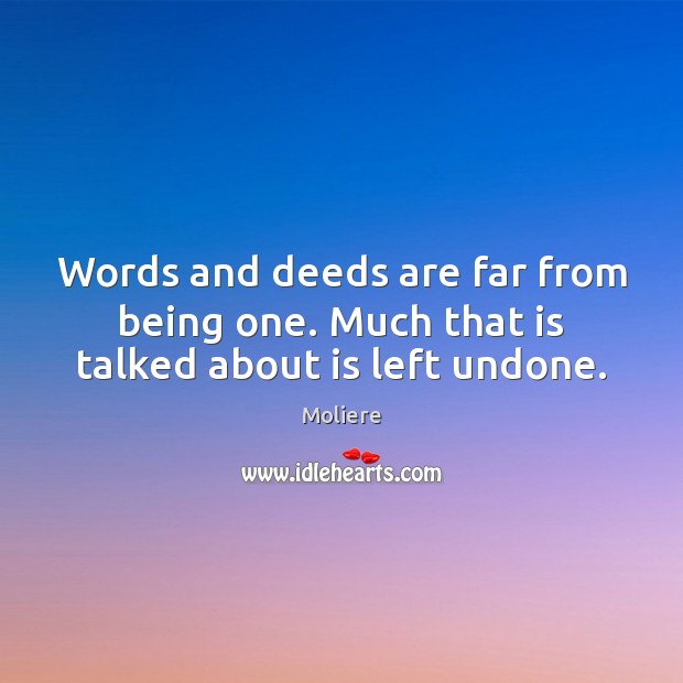 Words and deeds are far from being one. Much that is talked about is left undone. Moliere Picture Quote