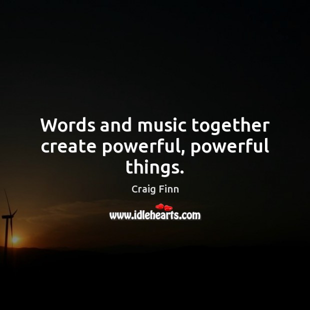 Words and music together create powerful, powerful things. Craig Finn Picture Quote