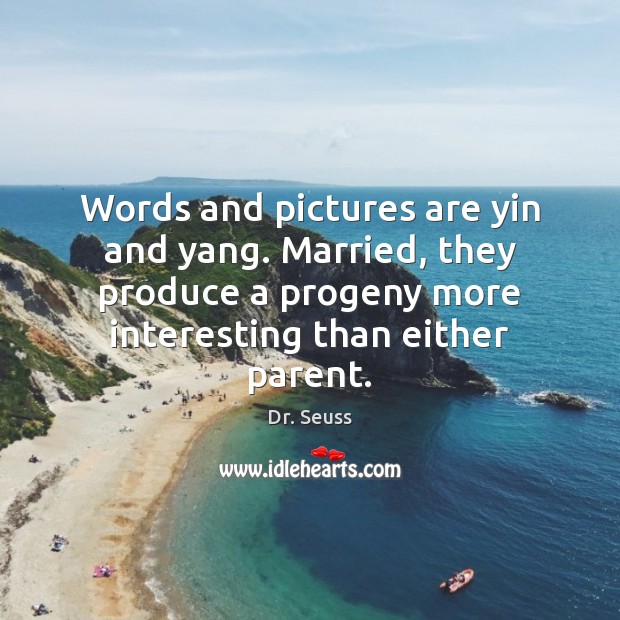 Words and pictures are yin and yang. Married, they produce a progeny Dr. Seuss Picture Quote