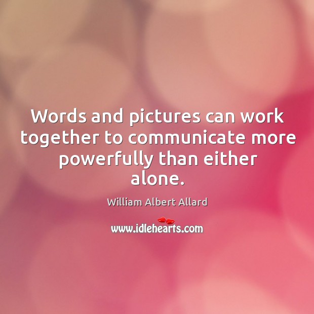 Words and pictures can work together to communicate more powerfully than either alone. Image