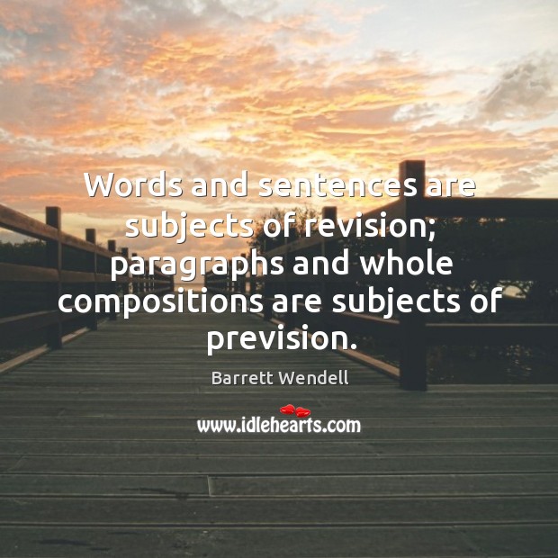 Words and sentences are subjects of revision; paragraphs and whole compositions are subjects of prevision. Image