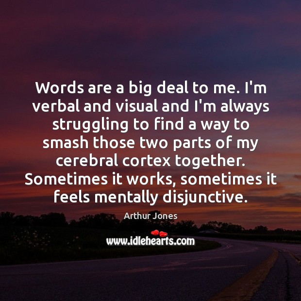 Words are a big deal to me. I’m verbal and visual and 
