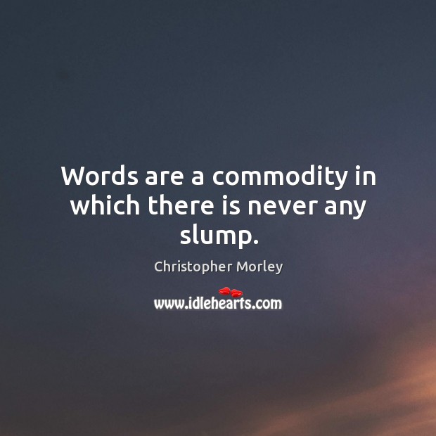 Words are a commodity in which there is never any slump. Christopher Morley Picture Quote