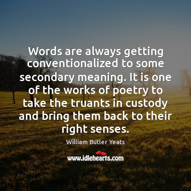 Words are always getting conventionalized to some secondary meaning. It is one William Butler Yeats Picture Quote