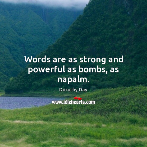 Words are as strong and powerful as bombs, as napalm. Dorothy Day Picture Quote