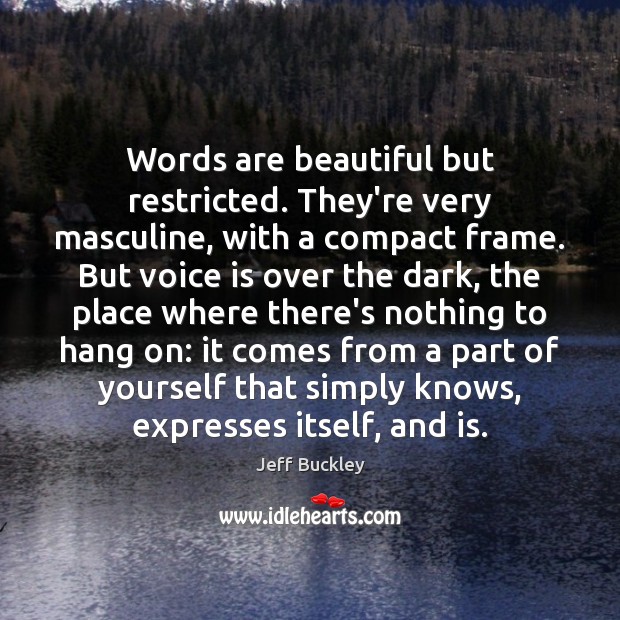 Words are beautiful but restricted. They’re very masculine, with a compact frame. 