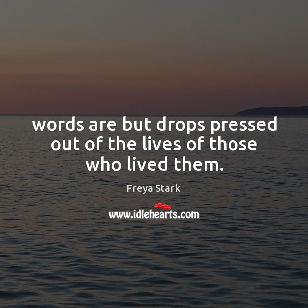 Words are but drops pressed out of the lives of those who lived them. Freya Stark Picture Quote