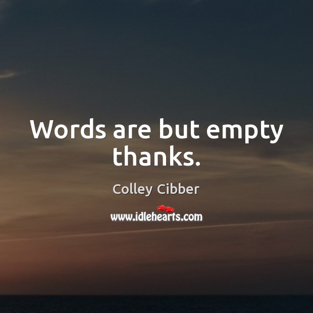 Words are but empty thanks. Colley Cibber Picture Quote