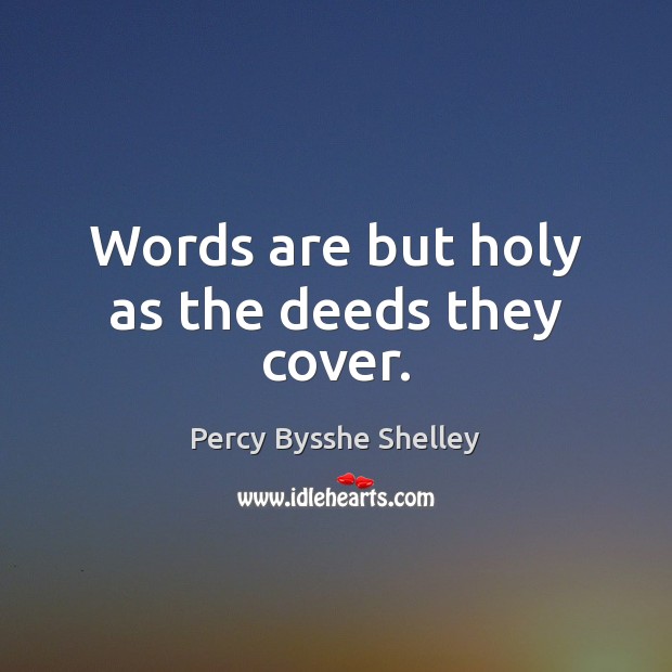 Words are but holy as the deeds they cover. Percy Bysshe Shelley Picture Quote