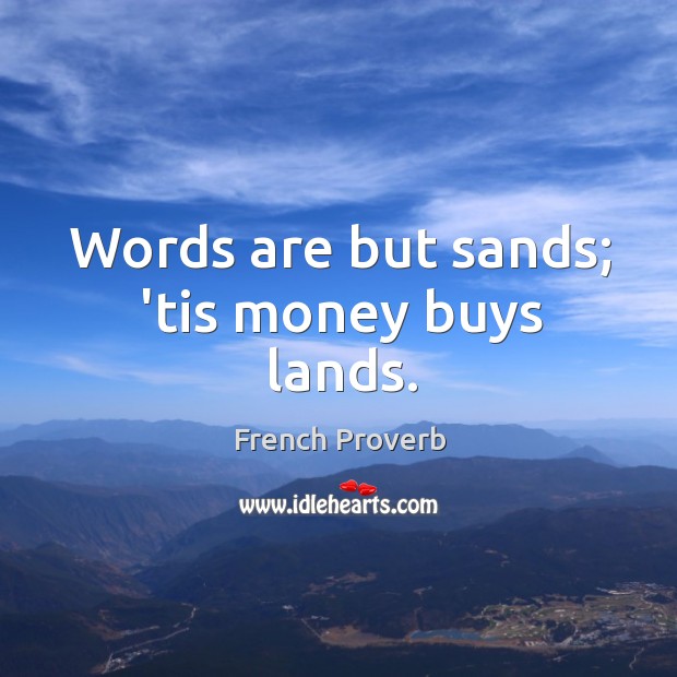 Words are but sands; ’tis money buys lands. French Proverbs Image