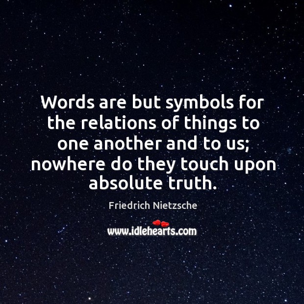 Words are but symbols for the relations of things to one another and to us; nowhere do they touch upon absolute truth. Image