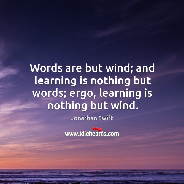 Words are but wind; and learning is nothing but words; ergo, learning is nothing but wind. Learning Quotes Image