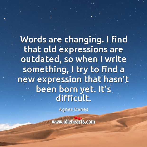 Words are changing. I find that old expressions are outdated, so when Agnes Denes Picture Quote