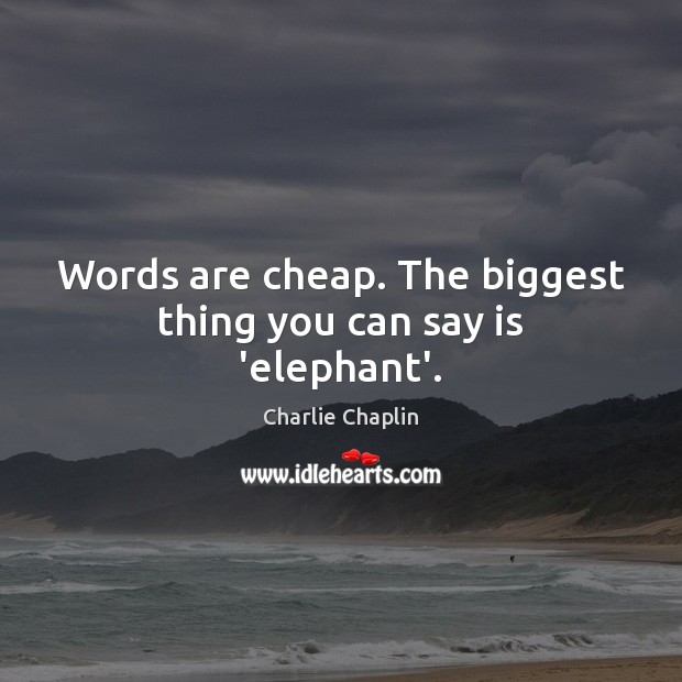 Words are cheap. The biggest thing you can say is ‘elephant’. Charlie Chaplin Picture Quote