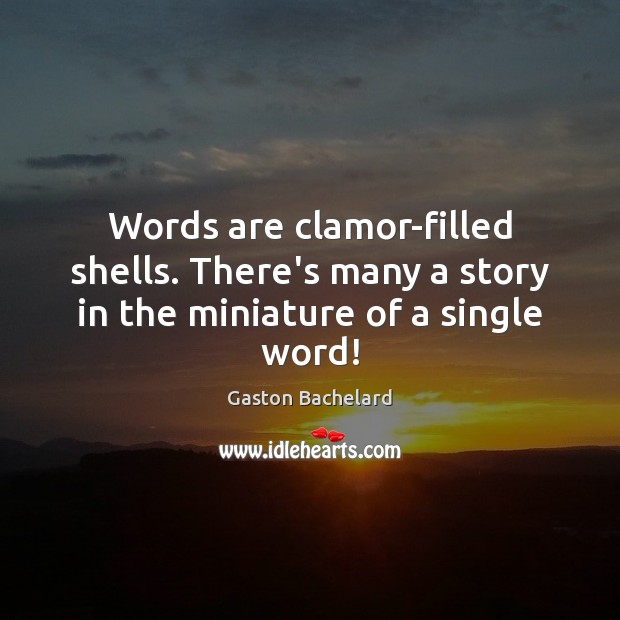 Words are clamor-filled shells. There’s many a story in the miniature of a single word! Gaston Bachelard Picture Quote