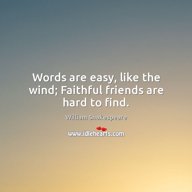 Words are easy, like the wind; Faithful friends are hard to find. Image