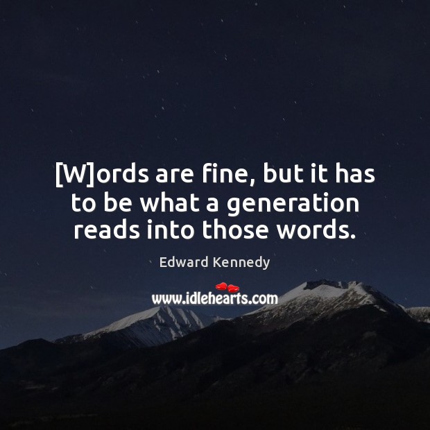 [W]ords are fine, but it has to be what a generation reads into those words. Edward Kennedy Picture Quote