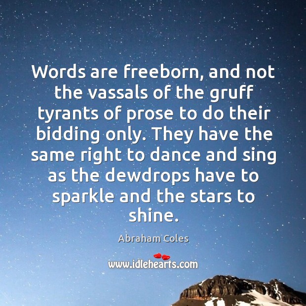 Words are freeborn, and not the vassals of the gruff tyrants of Abraham Coles Picture Quote