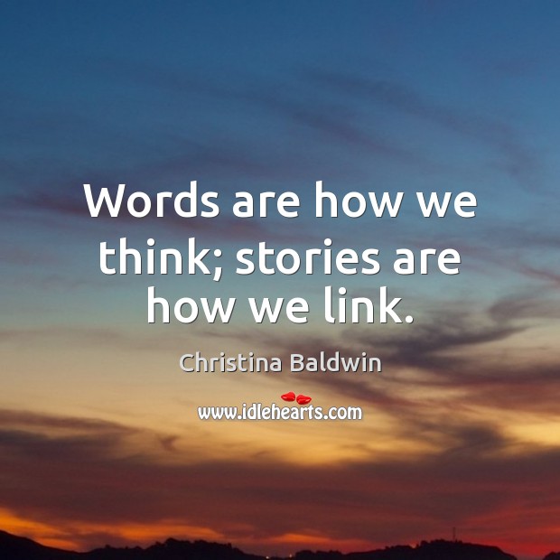 Words are how we think; stories are how we link. Christina Baldwin Picture Quote