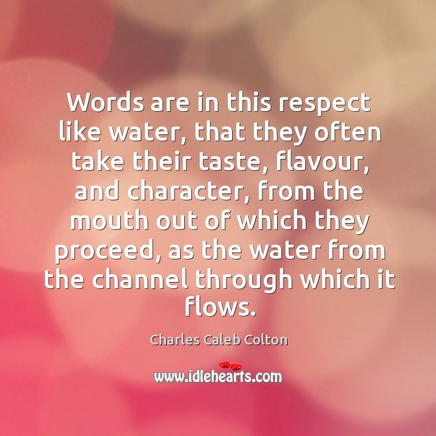 Words are in this respect like water, that they often take their Charles Caleb Colton Picture Quote