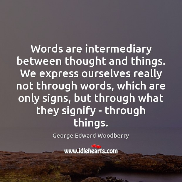 Words are intermediary between thought and things. We express ourselves really not George Edward Woodberry Picture Quote