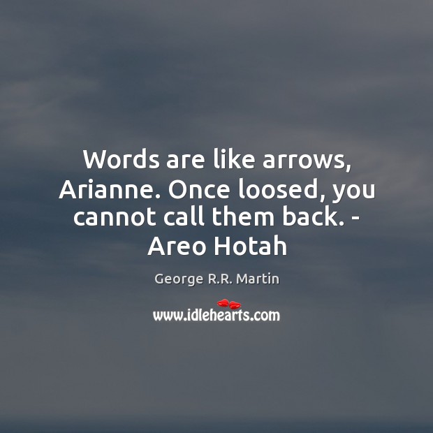 Words are like arrows, Arianne. Once loosed, you cannot call them back. – Areo Hotah George R.R. Martin Picture Quote