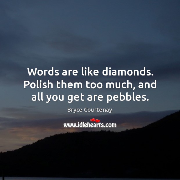 Words are like diamonds. Polish them too much, and all you get are pebbles. Bryce Courtenay Picture Quote