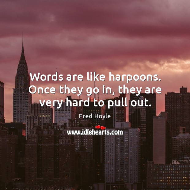 Words are like harpoons. Once they go in, they are very hard to pull out. Fred Hoyle Picture Quote