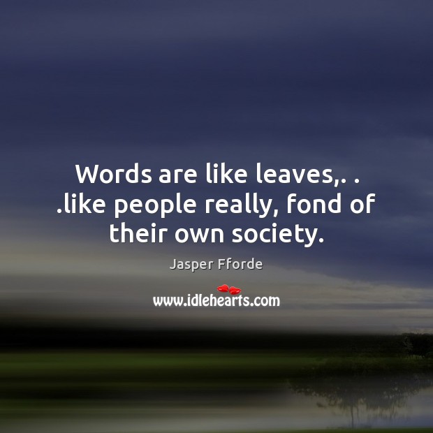 Words are like leaves,. . .like people really, fond of their own society. Jasper Fforde Picture Quote
