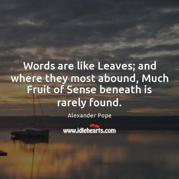 Words are like Leaves; and where they most abound, Much Fruit of Alexander Pope Picture Quote