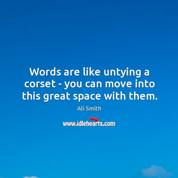 Words are like untying a corset – you can move into this great space with them. Ali Smith Picture Quote