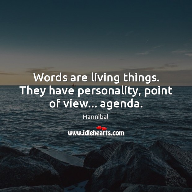 Words are living things. They have personality, point of view… agenda. Hannibal Picture Quote