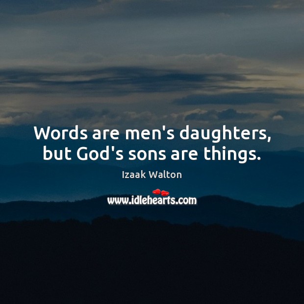 Words are men’s daughters, but God’s sons are things. Izaak Walton Picture Quote