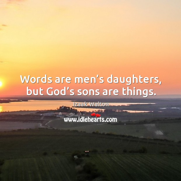 Words are men’s daughters, but God’s sons are things. Izaak Walton Picture Quote