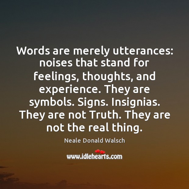 Words are merely utterances: noises that stand for feelings, thoughts, and experience. Neale Donald Walsch Picture Quote