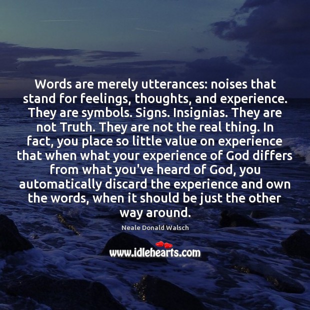 Words are merely utterances: noises that stand for feelings, thoughts, and experience. Image