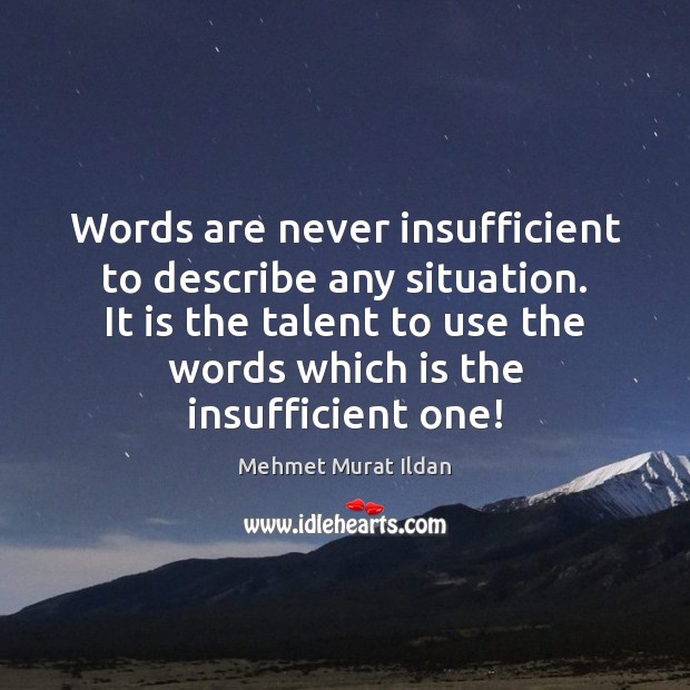 Words are never insufficient to describe any situation. It is the talent Mehmet Murat Ildan Picture Quote