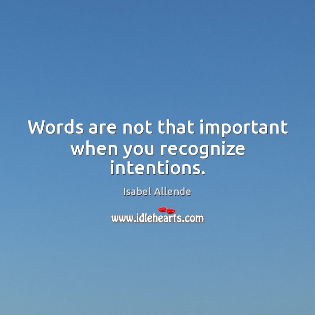 Words are not that important when you recognize intentions. Isabel Allende Picture Quote