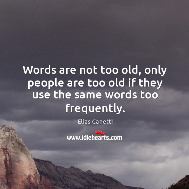 Words are not too old, only people are too old if they use the same words too frequently. Image