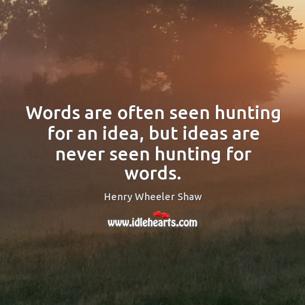 Words are often seen hunting for an idea, but ideas are never seen hunting for words. Henry Wheeler Shaw Picture Quote