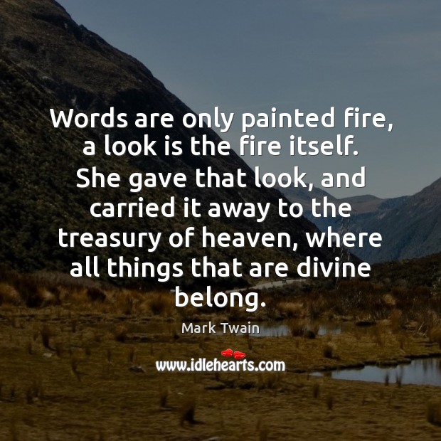 Words are only painted fire, a look is the fire itself. She Mark Twain Picture Quote