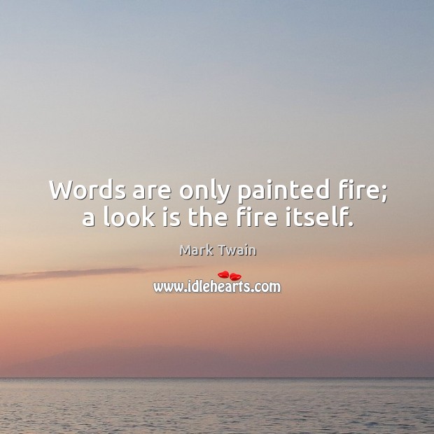 Words are only painted fire; a look is the fire itself. Image
