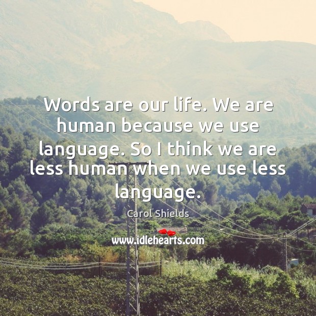 Words are our life. We are human because we use language. So Carol Shields Picture Quote