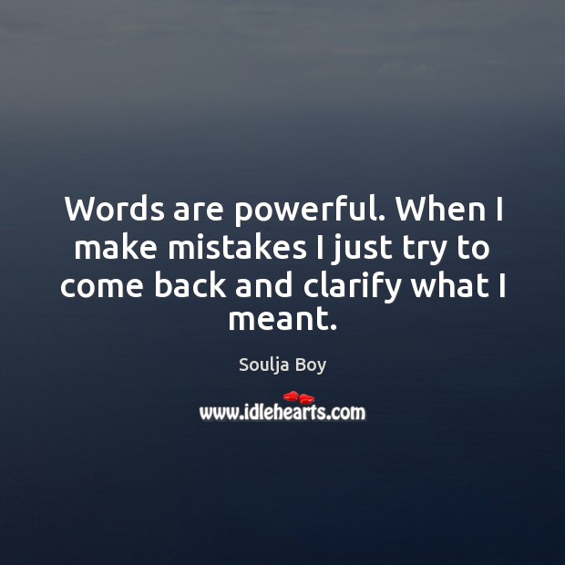 Words are powerful. When I make mistakes I just try to come back and clarify what I meant. Soulja Boy Picture Quote