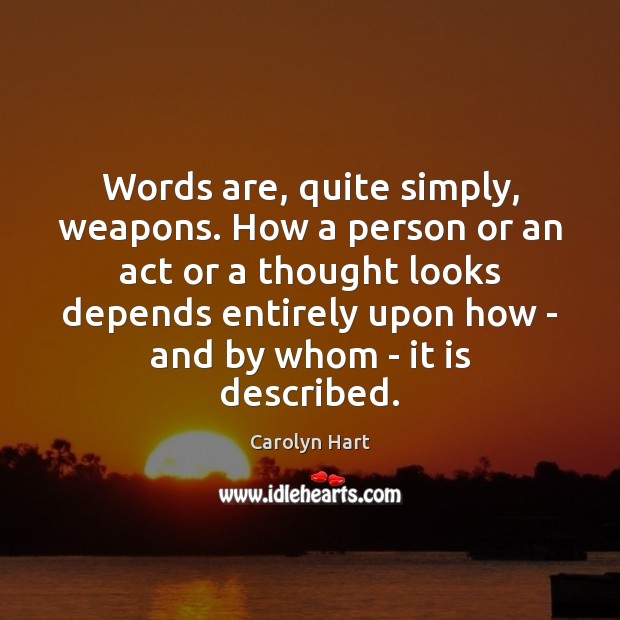Words are, quite simply, weapons. How a person or an act or Carolyn Hart Picture Quote