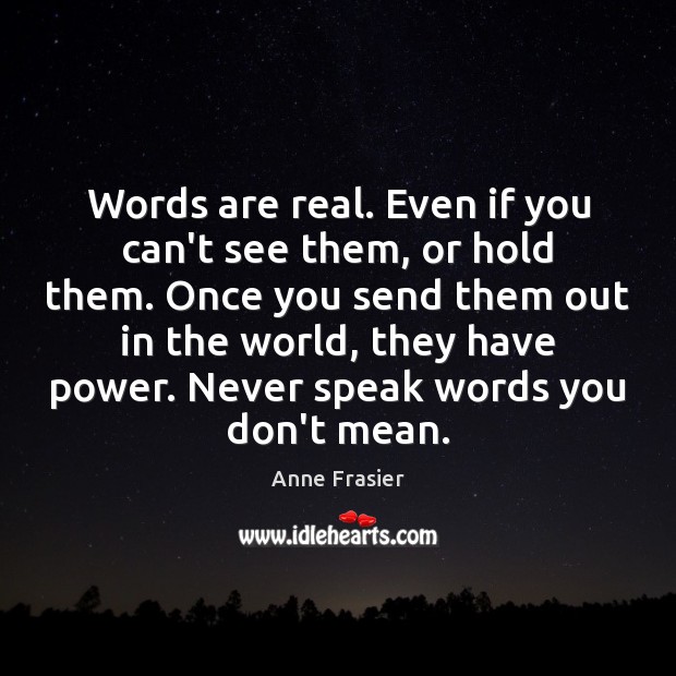 Words are real. Even if you can’t see them, or hold them. Anne Frasier Picture Quote
