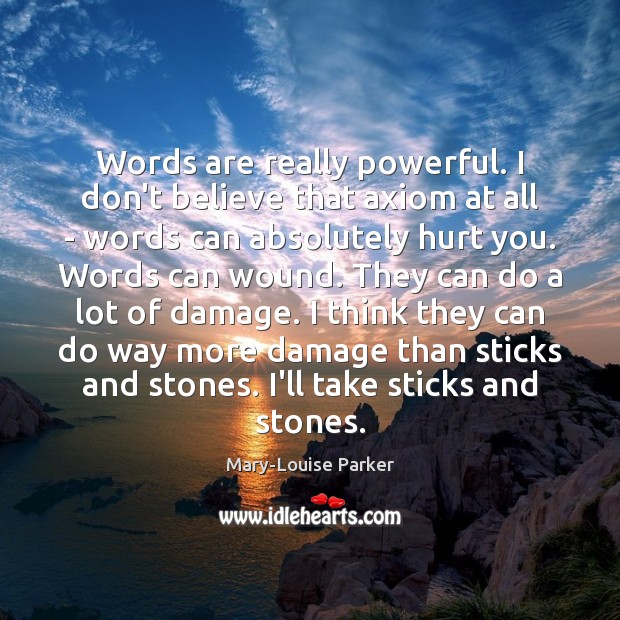 Words are really powerful. I don’t believe that axiom at all – Mary-Louise Parker Picture Quote