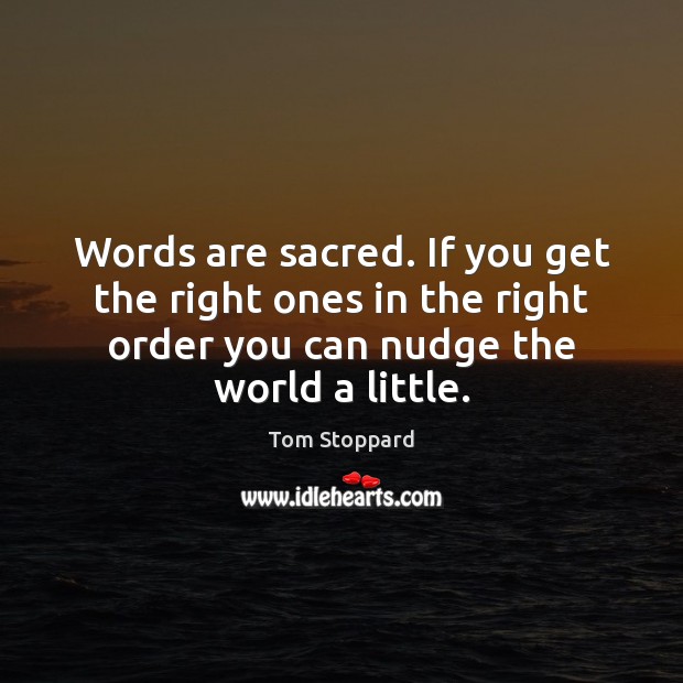 Words are sacred. If you get the right ones in the right Tom Stoppard Picture Quote